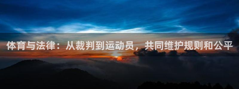 酷玩体育登录即领礼包入口：体育与法律：从裁判到运动员，共同维护规则和公平
