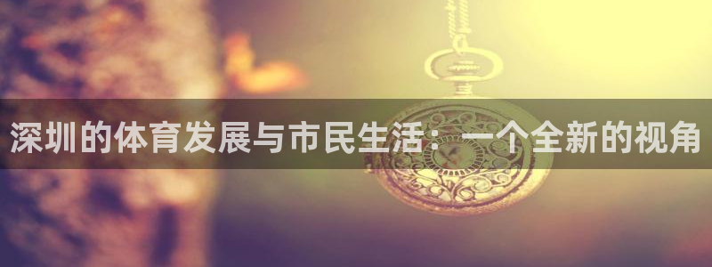 酷玩体育nba：深圳的体育发展与市民生活：一个全新的视角